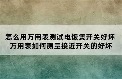 怎么用万用表测试电饭煲开关好坏 万用表如何测量接近开关的好坏